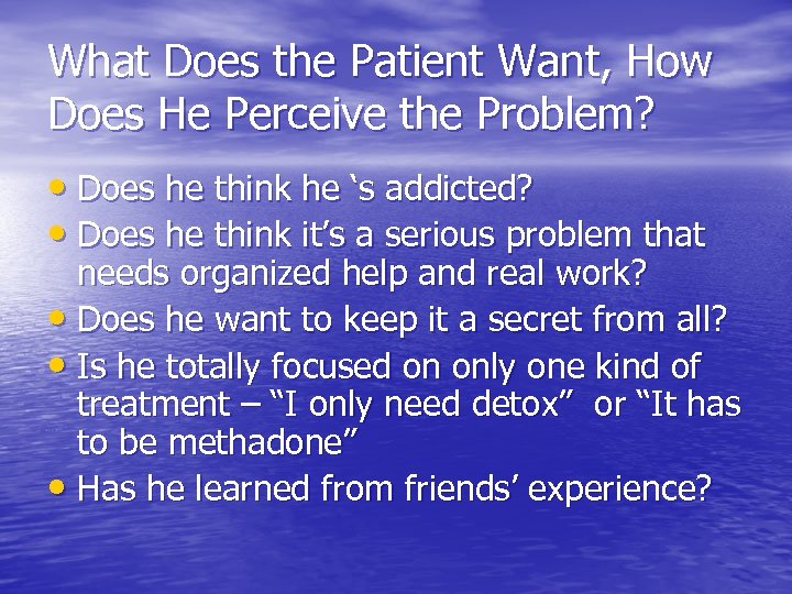 What Does the Patient Want, How Does He Perceive the Problem? • Does he