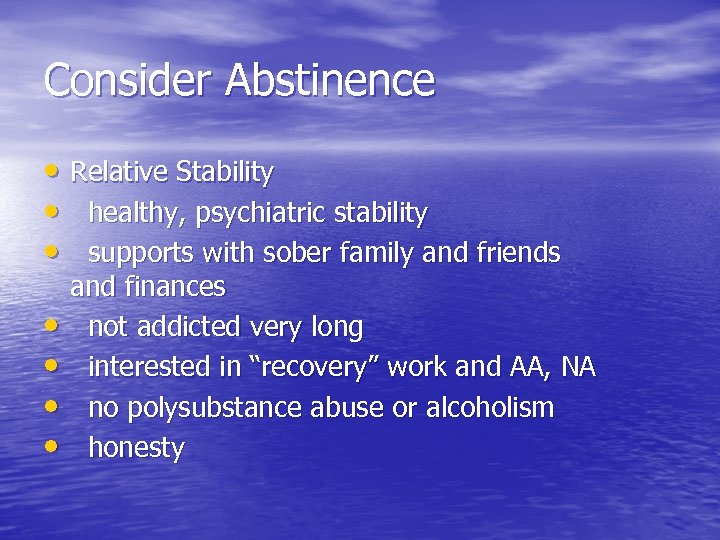 Consider Abstinence • Relative Stability • healthy, psychiatric stability • supports with sober family