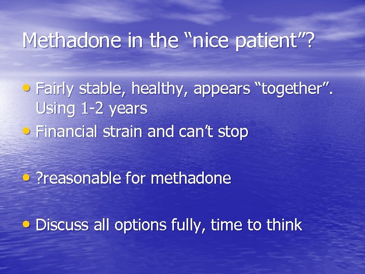 Methadone in the “nice patient”? • Fairly stable, healthy, appears “together”. Using 1 -2
