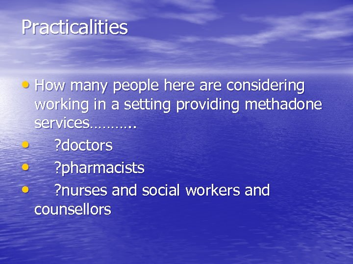 Practicalities • How many people here are considering working in a setting providing methadone