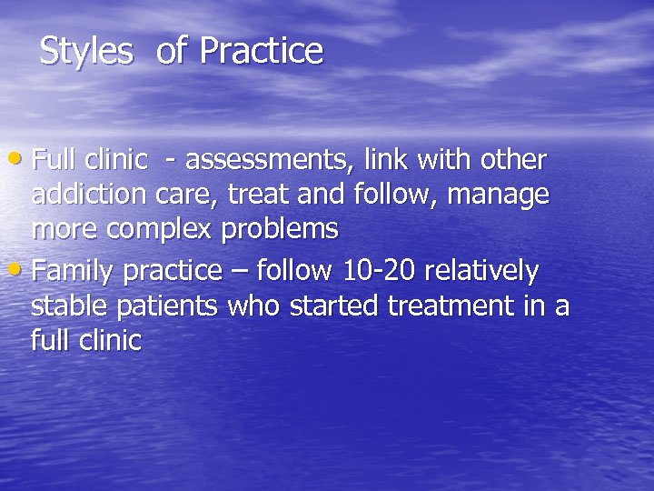 Styles of Practice • Full clinic - assessments, link with other addiction care, treat