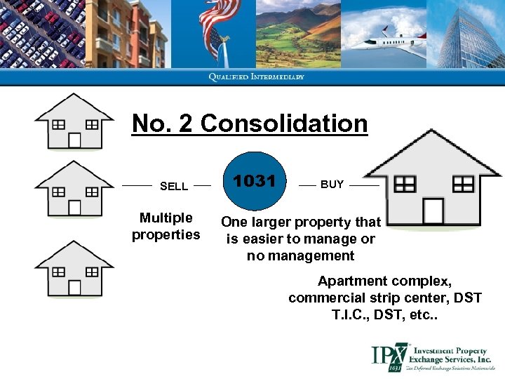 No. 2 Consolidation SELL Multiple properties 1031 BUY One larger property that is easier