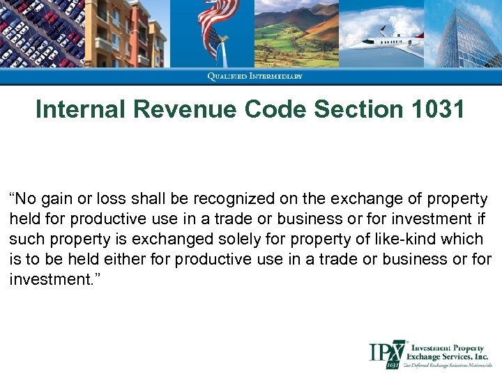 Internal Revenue Code Section 1031 “No gain or loss shall be recognized on the