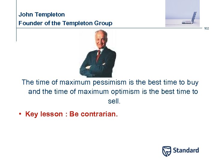 John Templeton Founder of the Templeton Group 102 The time of maximum pessimism is