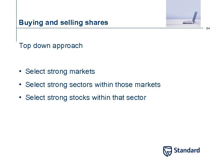 Buying and selling shares 64 Top down approach • Select strong markets • Select