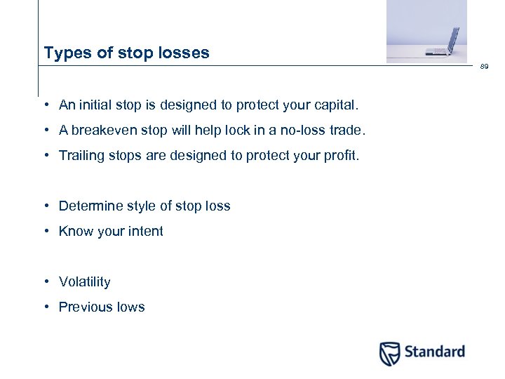 Types of stop losses 89 • An initial stop is designed to protect your