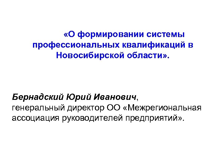  «О формировании системы профессиональных квалификаций в Новосибирской области» . Бернадский Юрий Иванович, генеральный