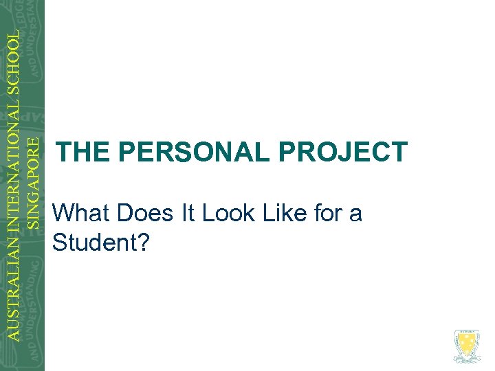 AUSTRALIAN INTERNATIONAL SCHOOL SINGAPORE THE PERSONAL PROJECT What Does It Look Like for a