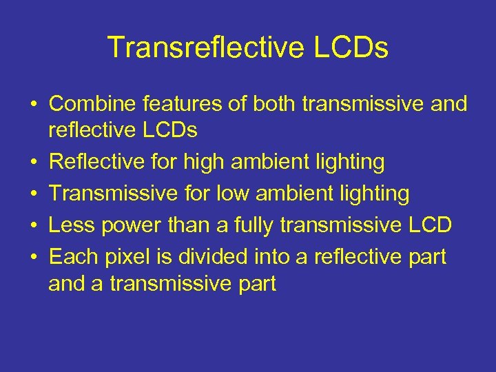 Transreflective LCDs • Combine features of both transmissive and reflective LCDs • Reflective for