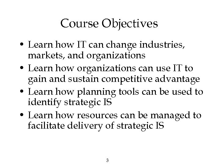 Course Objectives • Learn how IT can change industries, markets, and organizations • Learn