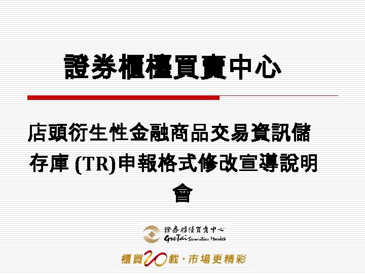 證券櫃檯買賣中心 店頭衍生性金融商品交易資訊儲 存庫 (TR)申報格式修改宣導說明 會 