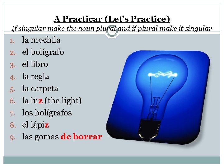 A Practicar (Let’s Practice) If singular make the noun plural and if plural make