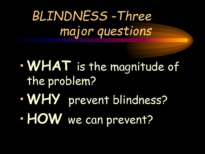 BLINDNESS -Three major questions • WHAT is the magnitude of the problem? • WHY