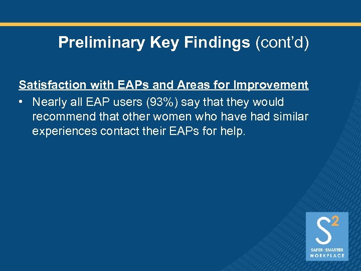 Preliminary Key Findings (cont’d) Satisfaction with EAPs and Areas for Improvement • Nearly all