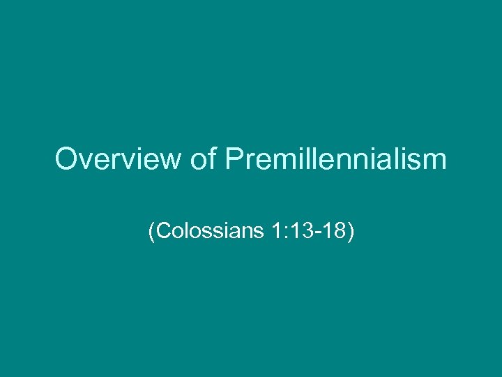 Overview of Premillennialism (Colossians 1: 13 -18) 