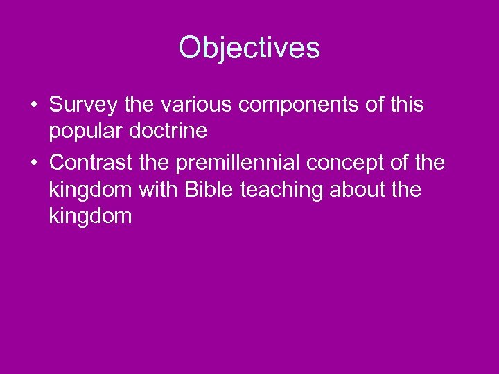 Objectives • Survey the various components of this popular doctrine • Contrast the premillennial