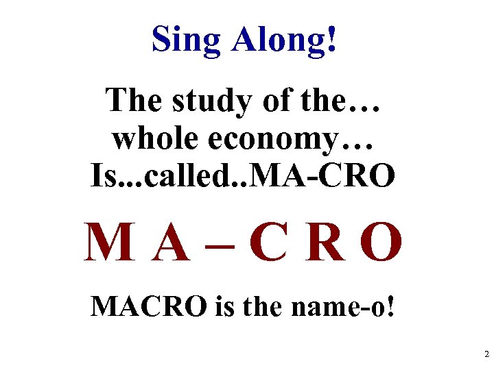 Sing Along! The study of the… whole economy… Is. . . called. . MA-CRO