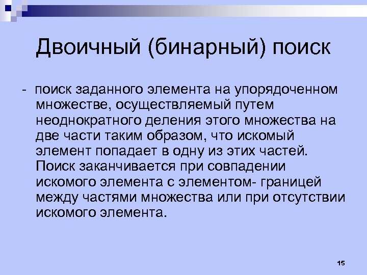 Двоичный (бинарный) поиск - поиск заданного элемента на упорядоченном множестве, осуществляемый путем неоднократного деления