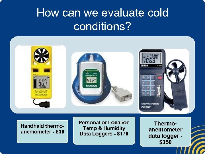 How can we evaluate cold conditions? Handheld thermoanemometer - $30 Personal or Location Temp