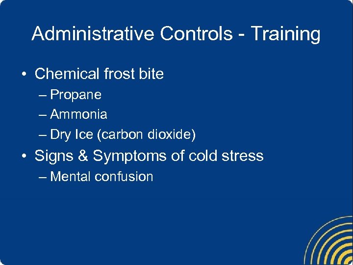 Administrative Controls - Training • Chemical frost bite – Propane – Ammonia – Dry