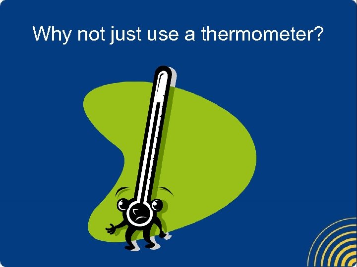 Why not just use a thermometer? 