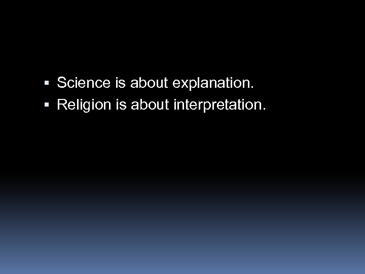  Science is about explanation. Religion is about interpretation. 