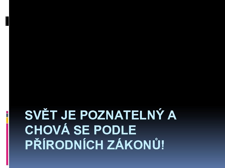 SVĚT JE POZNATELNÝ A CHOVÁ SE PODLE PŘÍRODNÍCH ZÁKONŮ! 