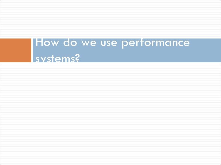 How do we use performance systems? 