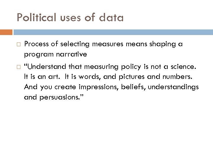Political uses of data Process of selecting measures means shaping a program narrative “Understand