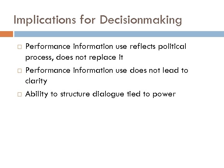 Implications for Decisionmaking Performance information use reflects political process, does not replace it Performance