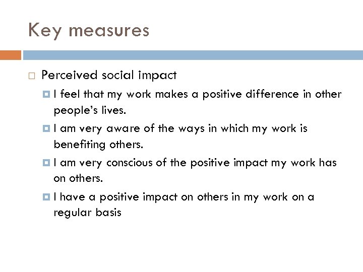 Key measures Perceived social impact I feel that my work makes a positive difference