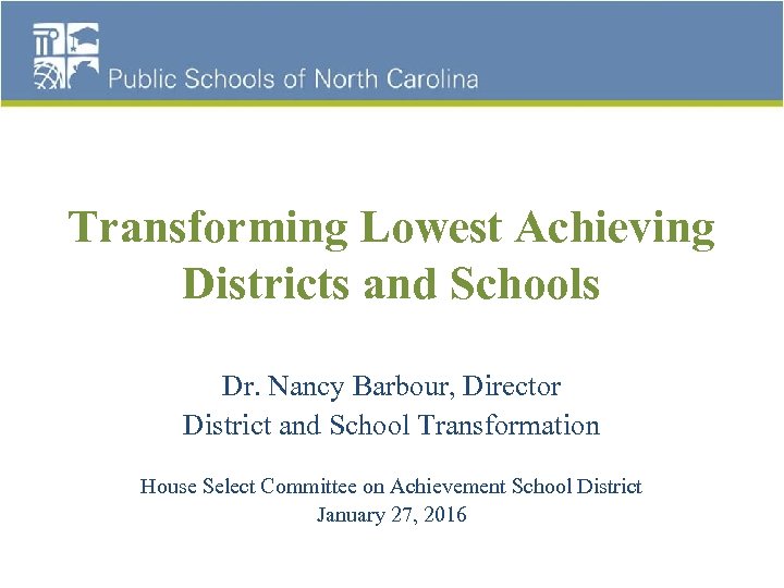 Transforming Lowest Achieving Districts and Schools Dr. Nancy Barbour, Director District and School Transformation