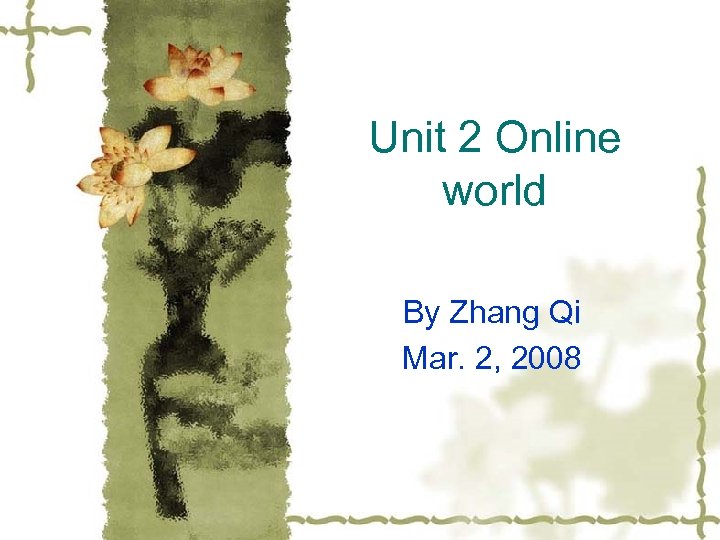 Unit 2 Online world By Zhang Qi Mar. 2, 2008 