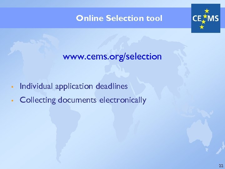 Online Selection tool www. cems. org/selection • Individual application deadlines • Collecting documents electronically