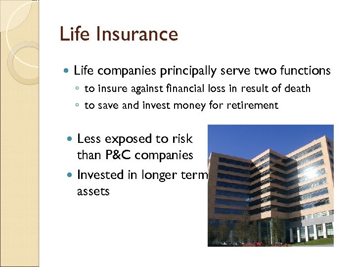 Life Insurance Life companies principally serve two functions ◦ to insure against financial loss