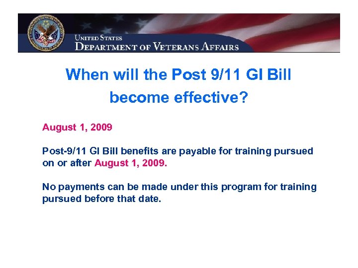 When will the Post 9/11 GI Bill become effective? August 1, 2009 Post-9/11 GI
