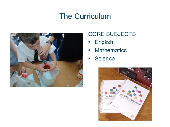 The Curriculum CORE SUBJECTS • English • Mathematics • Science 