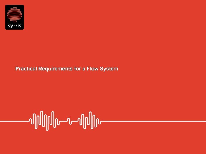 Practical Requirements for a Flow System 