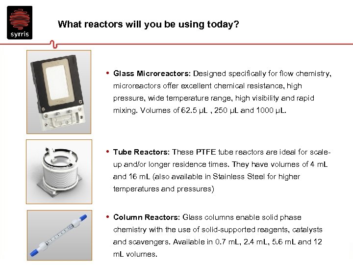 What reactors will you be using today? • Glass Microreactors: Designed specifically for flow