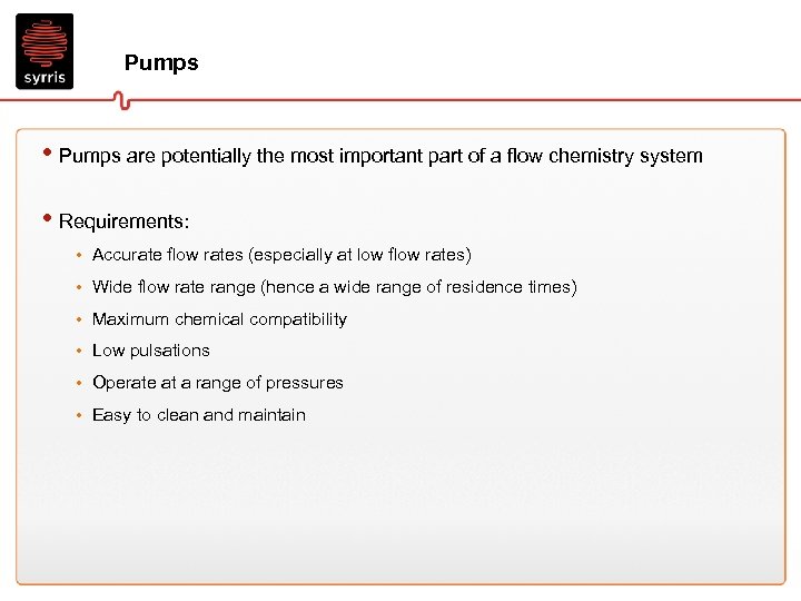 Pumps • Pumps are potentially the most important part of a flow chemistry system