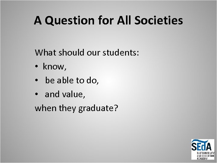 A Question for All Societies What should our students: • know, • be able