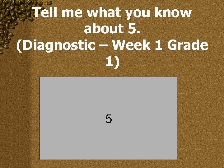 Tell me what you know about 5. (Diagnostic – Week 1 Grade 1) 5