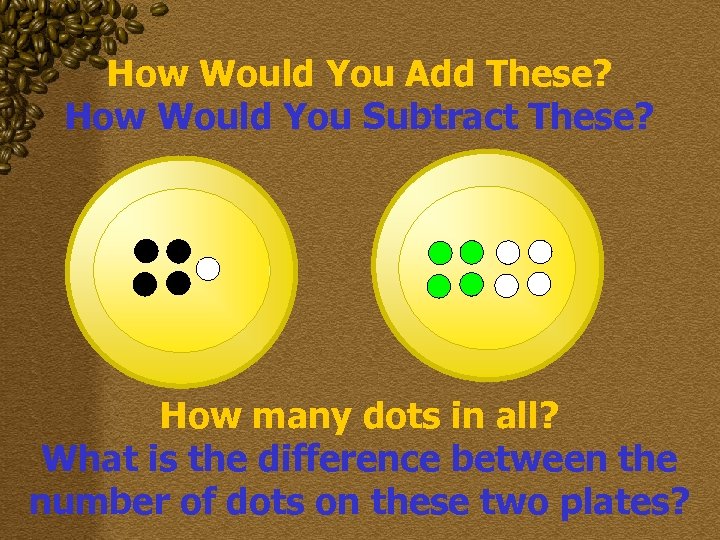 How Would You Add These? How Would You Subtract These? How many dots in