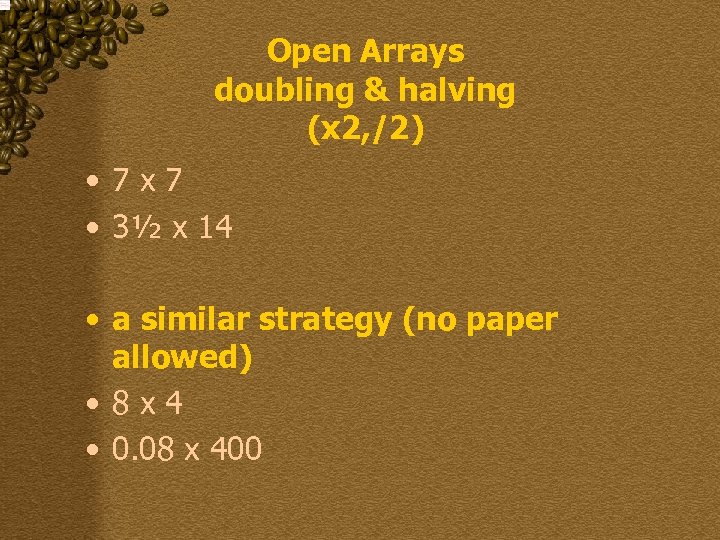 Open Arrays doubling & halving (x 2, /2) • 7 x 7 • 3½