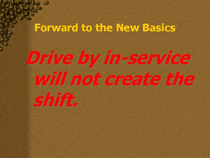 Forward to the New Basics Drive by in-service will not create the shift. 