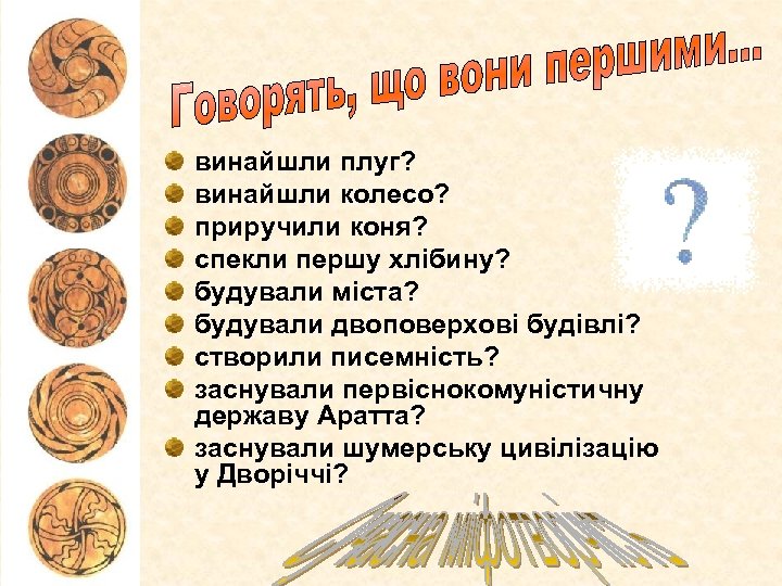 винайшли плуг? винайшли колесо? приручили коня? спекли першу хлібину? будували міста? будували двоповерхові будівлі?