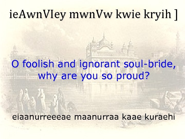 ie. Awn. VIey mwn. Vw kwie kryih ] O foolish and ignorant soul-bride, why
