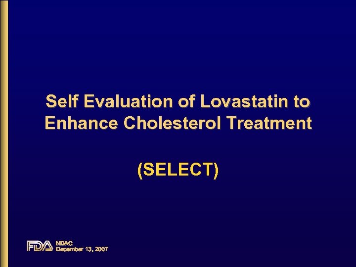 Self Evaluation of Lovastatin to Enhance Cholesterol Treatment (SELECT) NDAC December 13, 2007 