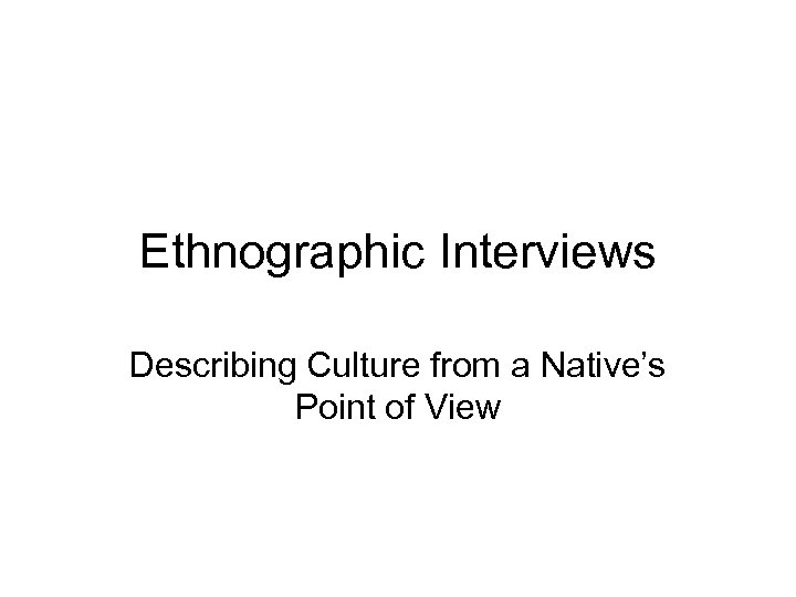 Ethnographic Interviews Describing Culture from a Native’s Point of View 