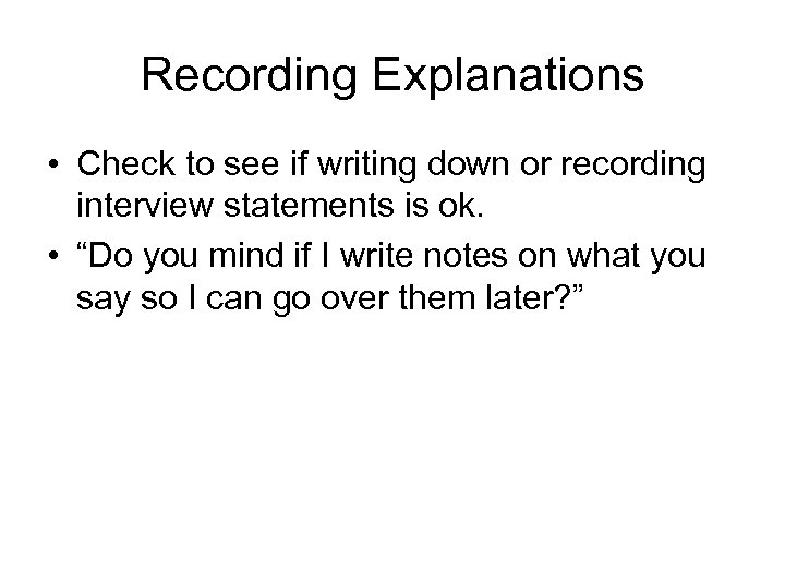 Recording Explanations • Check to see if writing down or recording interview statements is